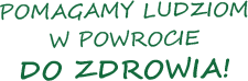 Pomagamy ludziom w powrocie do zdrowia